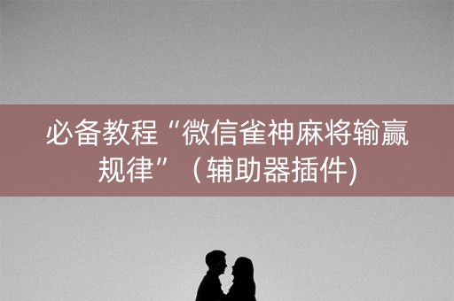 必备教程“微信雀神麻将输赢规律”（辅助器插件)