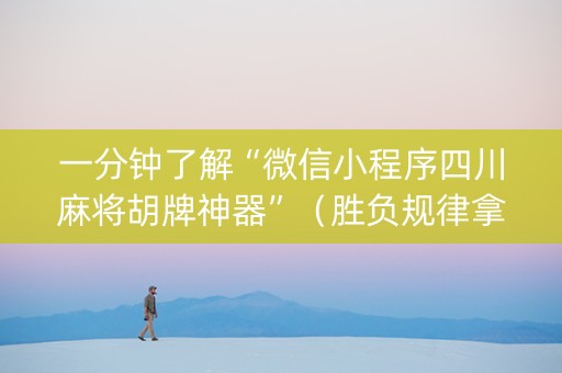 一分钟了解“微信小程序四川麻将胡牌神器”（胜负规律拿好牌)