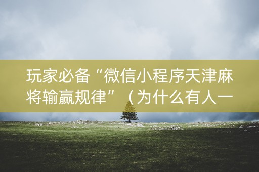 玩家必备“微信小程序天津麻将输赢规律”（为什么有人一直赢)