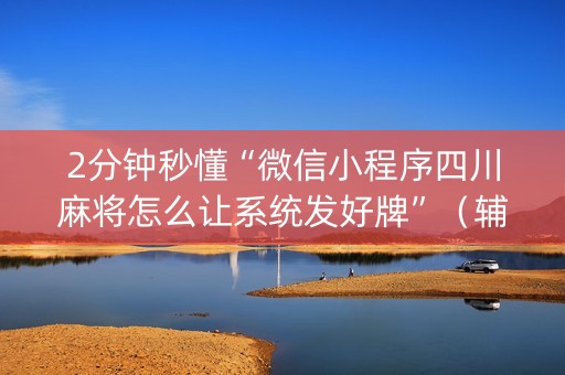 2分钟秒懂“微信小程序四川麻将怎么让系统发好牌”（辅助软件)
