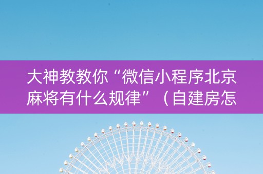 大神教教你“微信小程序北京麻将有什么规律”（自建房怎么赢)