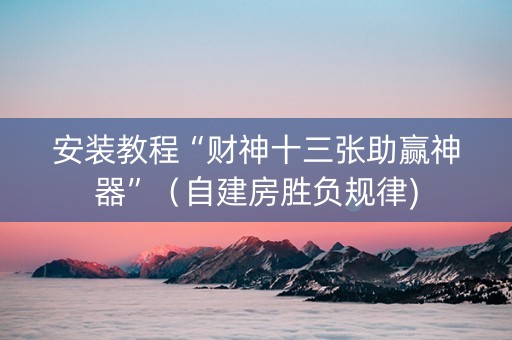 安装教程“财神十三张助赢神器”（自建房胜负规律)