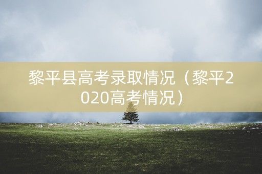 黎平县高考录取情况（黎平2020高考情况）
