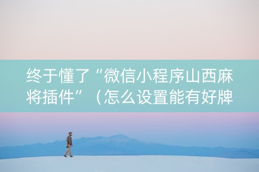 终于懂了“微信小程序山西麻将插件”（怎么设置能有好牌)