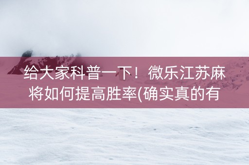 给大家科普一下！微乐江苏麻将如何提高胜率(确实真的有挂)
