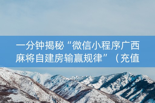 一分钟揭秘“微信小程序广西麻将自建房输赢规律”（充值会提高胜率么)