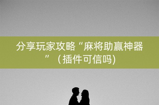 分享玩家攻略“麻将助赢神器”（插件可信吗)