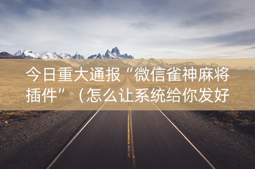 今日重大通报“微信雀神麻将插件”（怎么让系统给你发好牌)