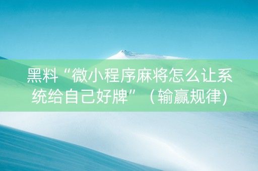 黑料“微小程序麻将怎么让系统给自己好牌”（输赢规律)