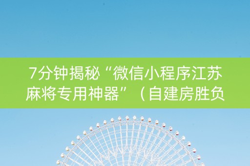 7分钟揭秘“微信小程序江苏麻将专用神器”（自建房胜负规律)