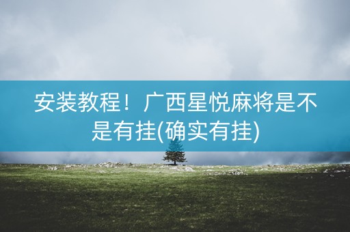 安装教程！广西星悦麻将是不是有挂(确实有挂)