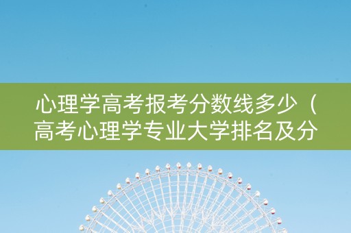心理学高考报考分数线多少（高考心理学专业大学排名及分数线）