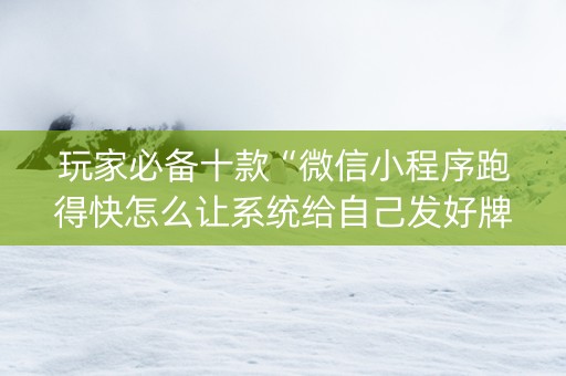 玩家必备十款“微信小程序跑得快怎么让系统给自己发好牌”（开挂辅助插件)