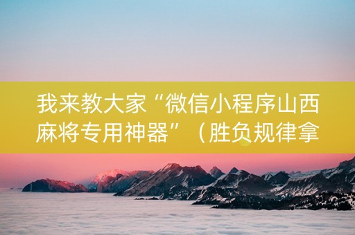 我来教大家“微信小程序山西麻将专用神器”（胜负规律拿好牌)