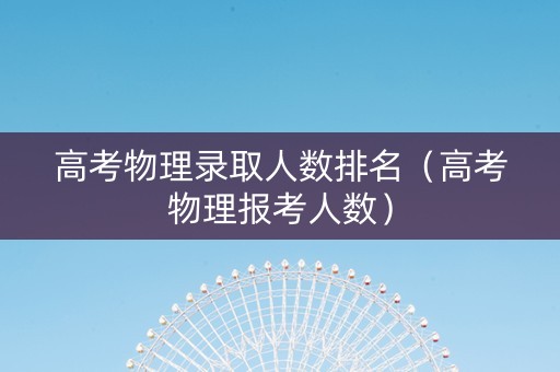 高考物理录取人数排名（高考物理报考人数）