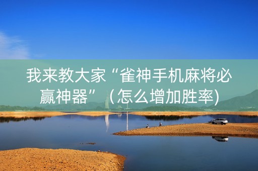 我来教大家“雀神手机麻将必赢神器”（怎么增加胜率)