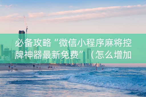 必备攻略“微信小程序麻将控牌神器最新免费”（怎么增加胜率)