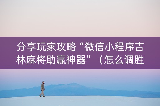 分享玩家攻略“微信小程序吉林麻将助赢神器”（怎么调胜率)