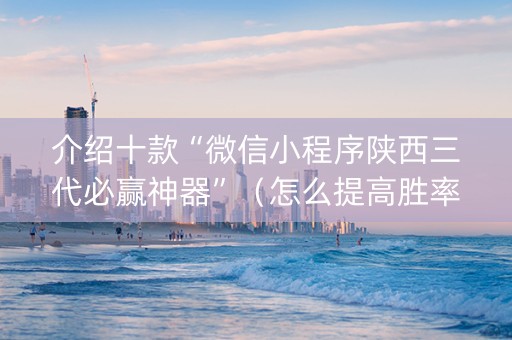 介绍十款“微信小程序陕西三代必赢神器”（怎么提高胜率)