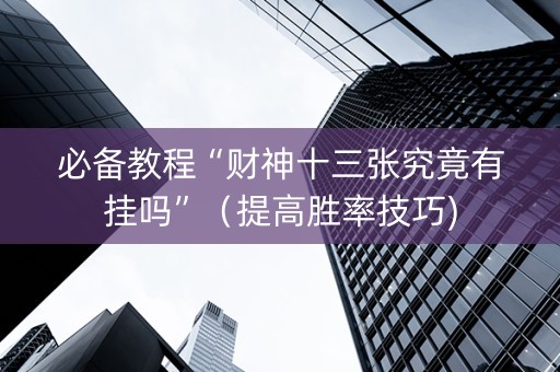 必备教程“财神十三张究竟有挂吗”（提高胜率技巧)