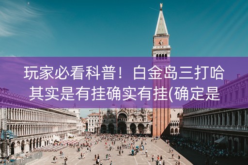 玩家必看科普！白金岛三打哈其实是有挂确实有挂(确定是有挂)