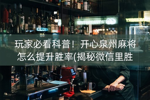 玩家必看科普！开心泉州麻将怎么提升胜率(揭秘微信里胜率到哪调)