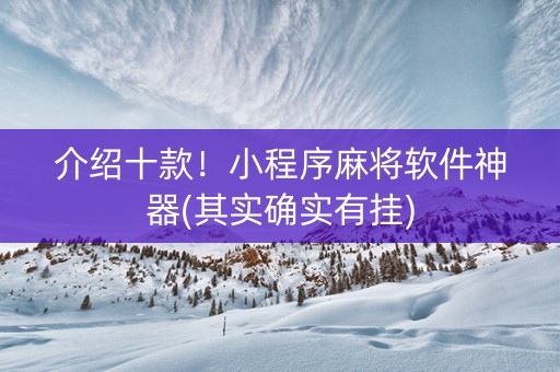 介绍十款！小程序麻将软件神器(其实确实有挂)