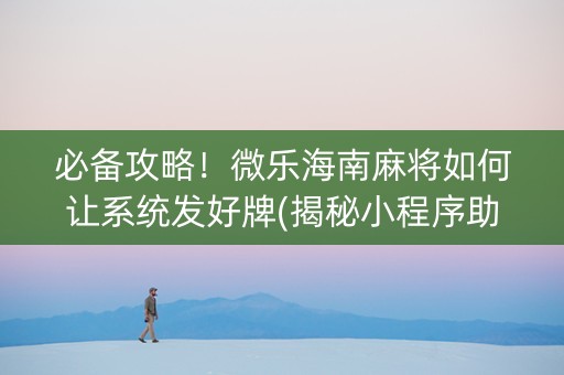 必备攻略！微乐海南麻将如何让系统发好牌(揭秘小程序助赢神器)