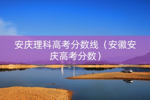 安庆理科高考分数线（安徽安庆高考分数）