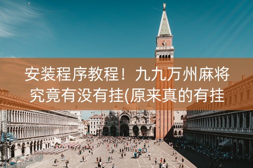 安装程序教程！九九万州麻将究竟有没有挂(原来真的有挂)