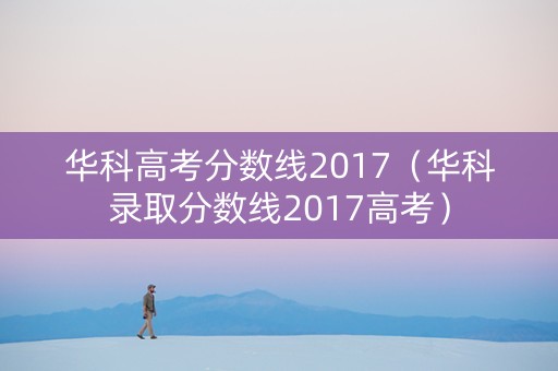 华科高考分数线2017（华科录取分数线2017高考）