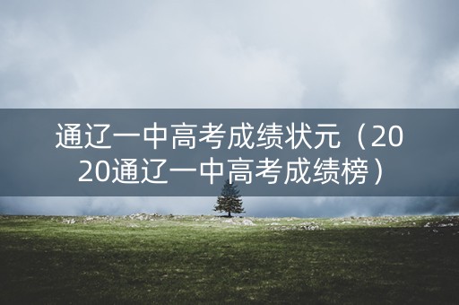 通辽一中高考成绩状元（2020通辽一中高考成绩榜）