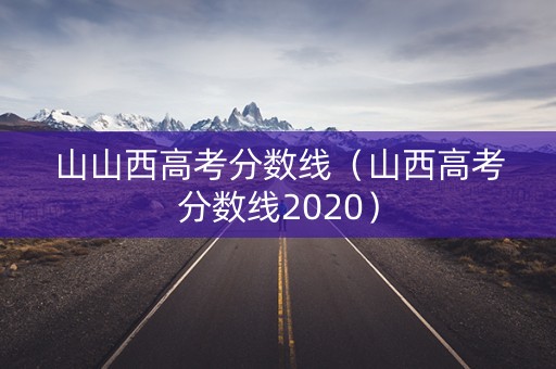 山山西高考分数线（山西高考分数线2020）
