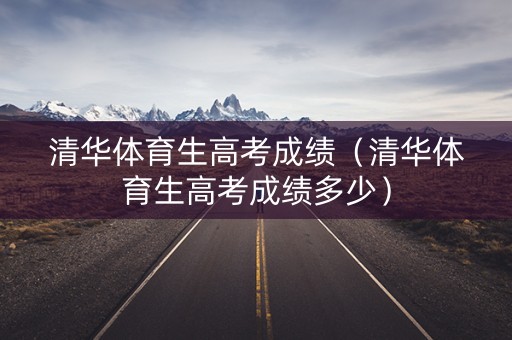 清华体育生高考成绩（清华体育生高考成绩多少）