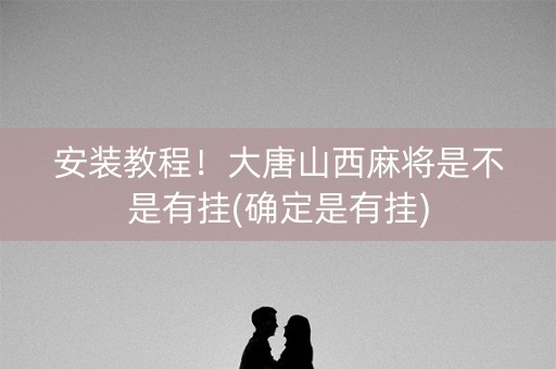 安装教程！大唐山西麻将是不是有挂(确定是有挂)