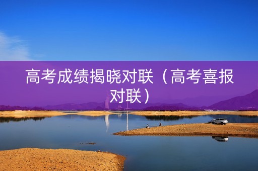 高考成绩揭晓对联（高考喜报对联）
