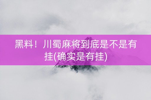 黑料！川蜀麻将到底是不是有挂(确实是有挂)
