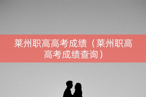 莱州职高高考成绩（莱州职高高考成绩查询）