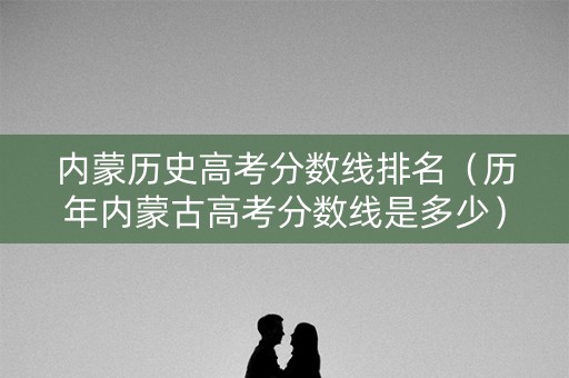 内蒙历史高考分数线排名（历年内蒙古高考分数线是多少）