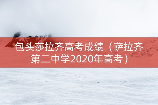 包头莎拉齐高考成绩（萨拉齐第二中学2020年高考）