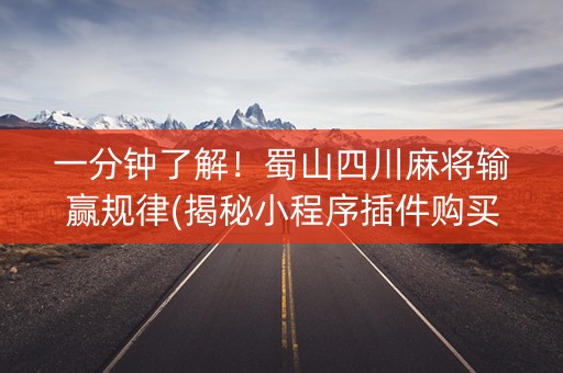 一分钟了解！蜀山四川麻将输赢规律(揭秘小程序插件购买)