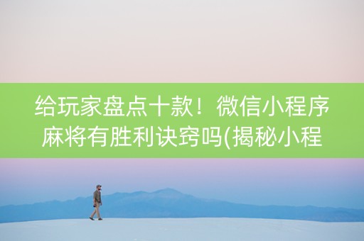 给玩家盘点十款！微信小程序麻将有胜利诀窍吗(揭秘小程序专用神器)