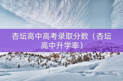 杏坛高中高考录取分数（杏坛高中升学率）