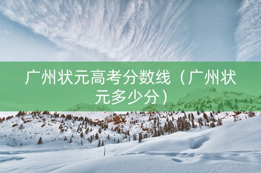 广州状元高考分数线（广州状元多少分）