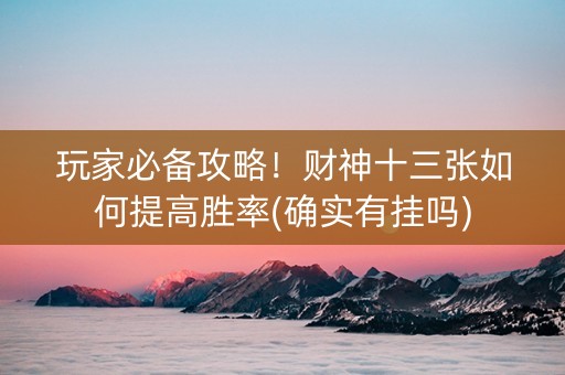 玩家必备攻略！财神十三张如何提高胜率(确实有挂吗)