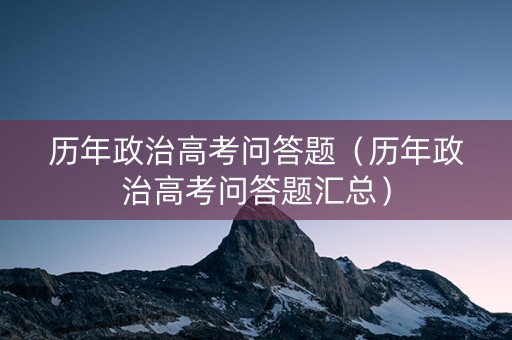 历年政治高考问答题（历年政治高考问答题汇总）