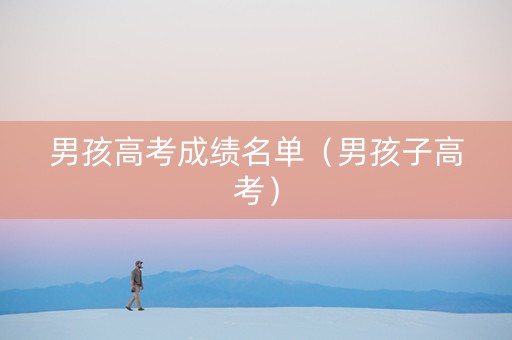男孩高考成绩名单（男孩子高考）