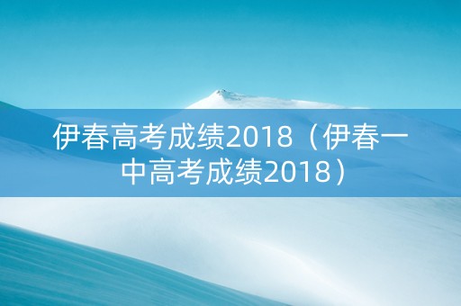 伊春高考成绩2018（伊春一中高考成绩2018）