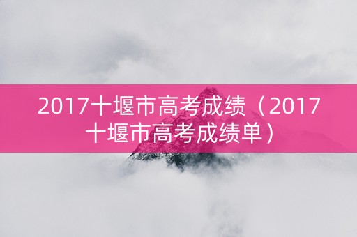 2017十堰市高考成绩（2017十堰市高考成绩单）