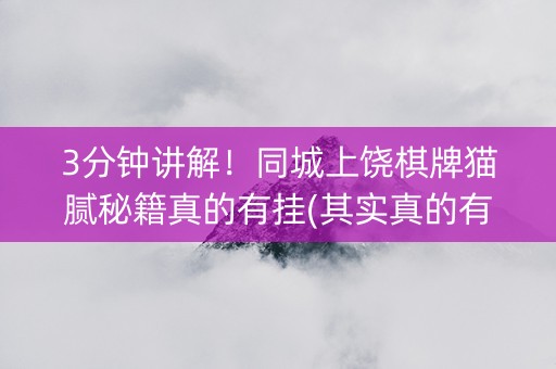 3分钟讲解！同城上饶棋牌猫腻秘籍真的有挂(其实真的有挂)